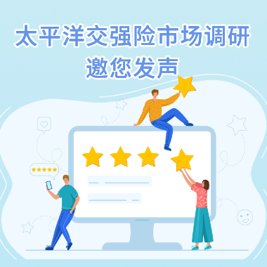 您的出行心声,我们的服务方向——太平洋交强险市场调研邀您发声
